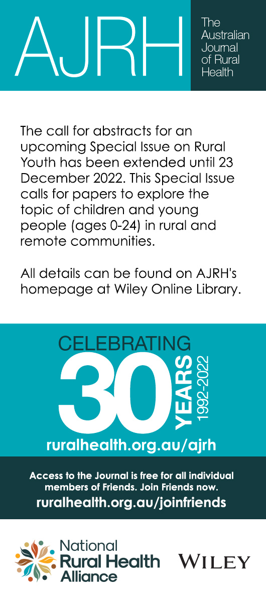 The Australian Journal of Rural Health. The call for abstracts for an upcoming Special Issue on Rural Youth has been extended until 23 December 2022. This Special Issue calls for papers to explore the topic of children and young people (ages 0-24) in rural and remote communities.   All details can be found on AJRH's homepage at Wiley Online Library.