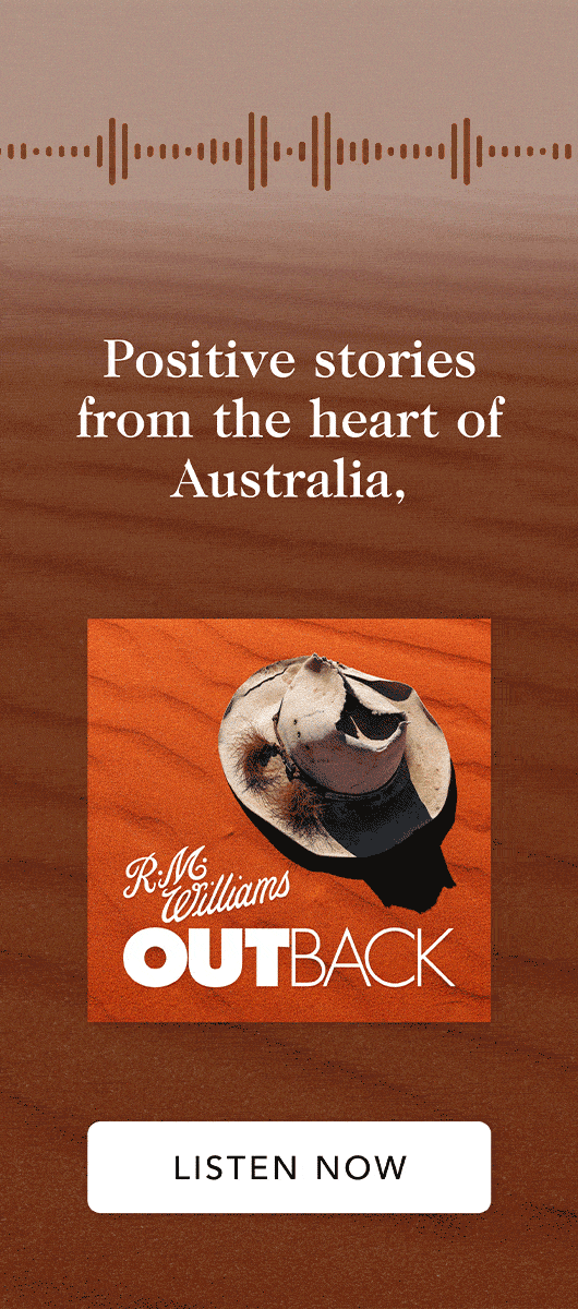 Tune-in the the R.M. Williams OutBack podcast today. Positive stories from the heart of Australia, now in audio form. Listen Now