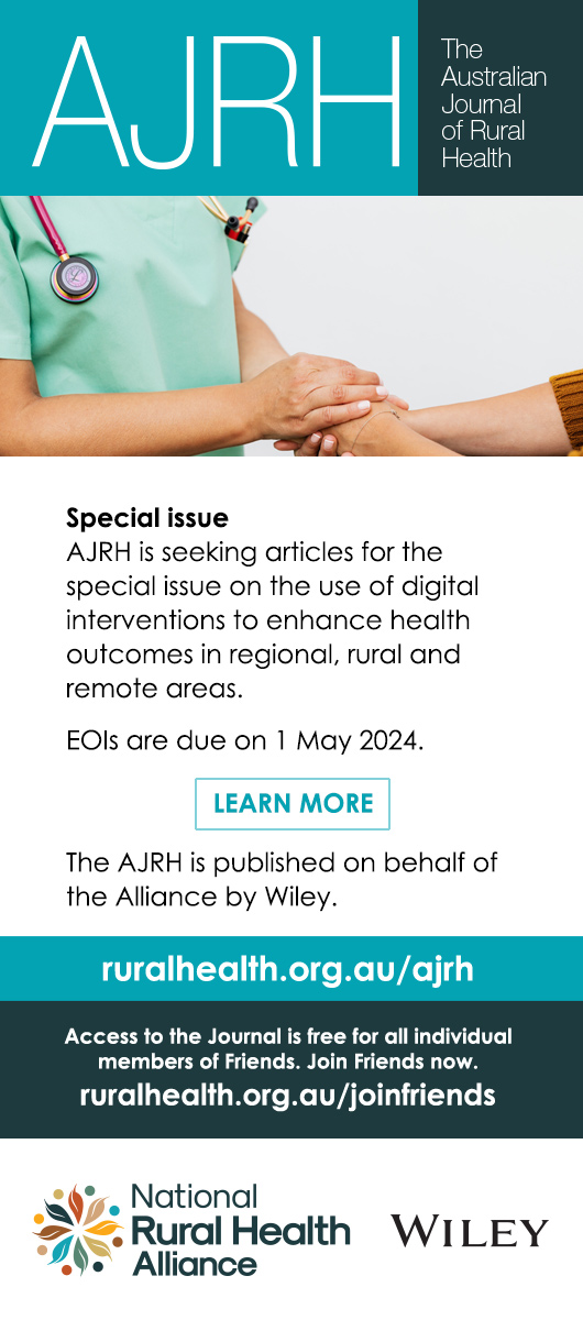 AJRH Special issue AJRH is seeking articles for the special issue on the use of digital interventions to enhance health outcomes in regional, rural and remote areas. EOIs are due on 1 May 2024. LEARN MORE The AJRH is published on behalf of the Alliance by Wiley. It is published on behalf of the National Rural Health Alliance by Wiley.
