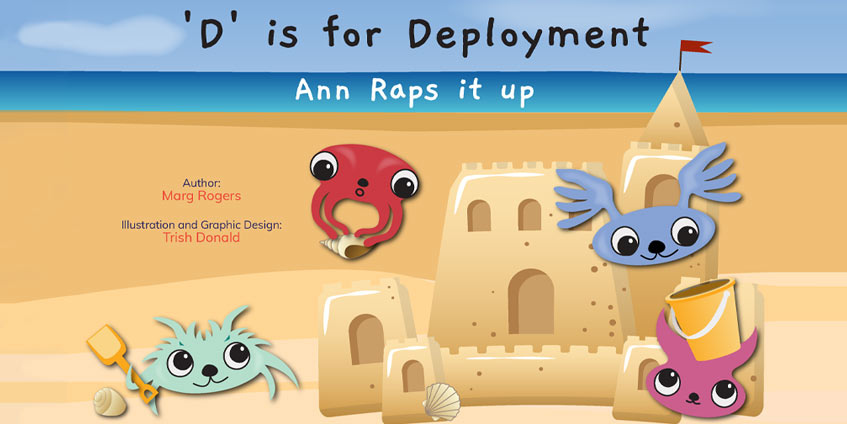 'D' is for Deployment Ann Raps it up. Author: Marg Rogers. Illustration and Graphic Design Trish Donald. Cartoon of sandcastle with characters.A free storybook exploring parents working away.
