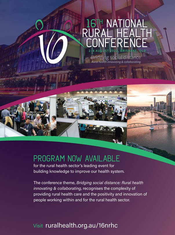  16TH NATIONAL RURAL HEALTH CONFERENCE Bridging social distance; Rural health innovating & collaborating 2 – 4 AUGUST 2022, BRISBANE CONVENTION & EXHIBI. Program now available for the rural health sector’s leading event for  building knowledge to improve our health system.  The conference theme, Bridging social distance: Rural health innovating & collaborating, recognises the complexity of providing rural health care and the positivity and innovation of people working within and for the rural health sector.