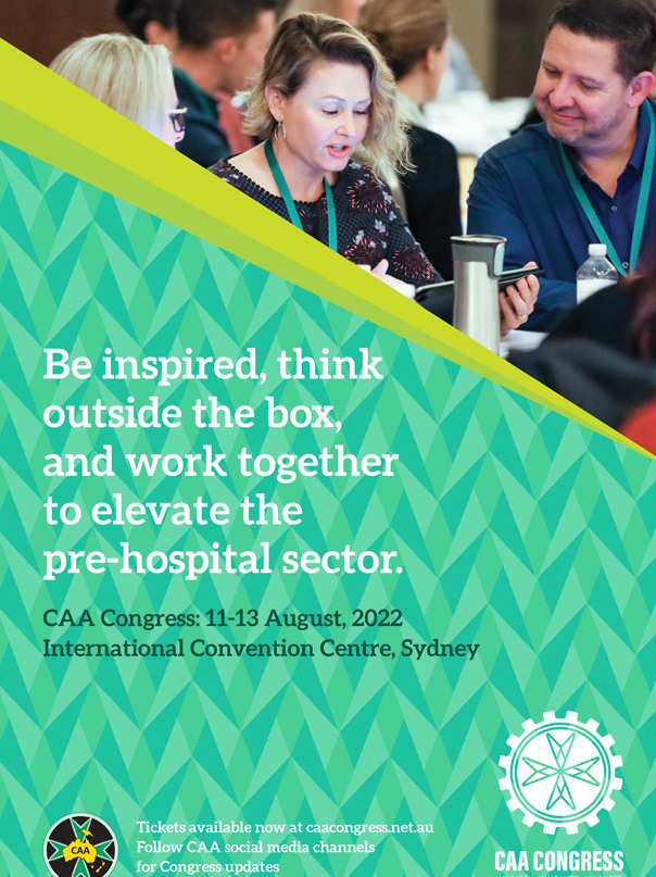 Be inspired, think outside the box, and work together to elevate the pre-hospital sector. CAA Congress: 11-13 August, 2022 International Convention Centre, Sydney Tickets available now at caacongress.net.au Follow CAA social media channels for Congress updates CAA Congress Inspire Innovate Elevate