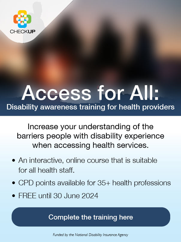 CheckUP Access for ALL Disability awareness training for health providers. Increase your understanding of the barriers people with disability experience when accessing health services. Complete the training here